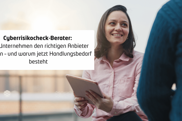Cyberrisikocheck-Berater: Wie Unternehmen den richtigen Anbieter wählen – und warum jetzt Handlungsbedarf besteht